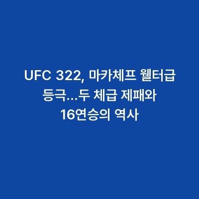 UFC 322, 마카체프 웰터급 등극…두 체급 제패와 16연승의 역사