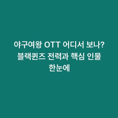 야구여왕 OTT 어디서 보나? 블랙퀸즈 전력과 핵심 인물 한눈에