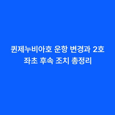 퀸제누비아호 운항 변경과 2호 좌초 후속 조치 총정리