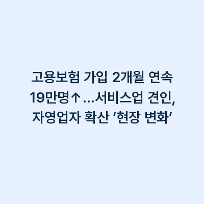 고용보험 가입 2개월 연속 19만명↑…서비스업 견인, 자영업자 확산 ‘현장 변화’