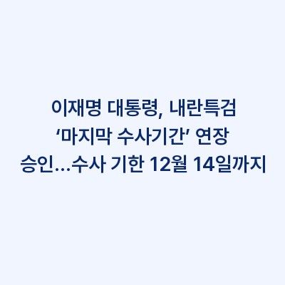 이재명 대통령, 내란특검 ‘마지막 수사기간’ 연장 승인…수사 기한 12월 14일까지