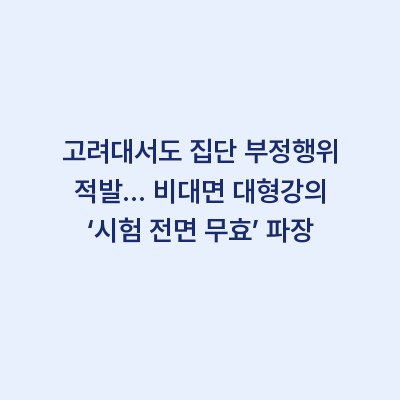 고려대서도 집단 부정행위 적발… 비대면 대형강의 ‘시험 전면 무효’ 파장