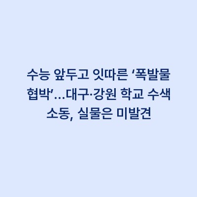 수능 앞두고 잇따른 ‘폭발물 협박’…대구·강원 학교 수색 소동, 실물은 미발견