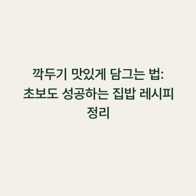 깍두기 맛있게 담그는 법: 초보도 성공하는 집밥 레시피 정리