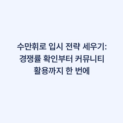 수만휘로 입시 전략 세우기: 경쟁률 확인부터 커뮤니티 활용까지 한 번에