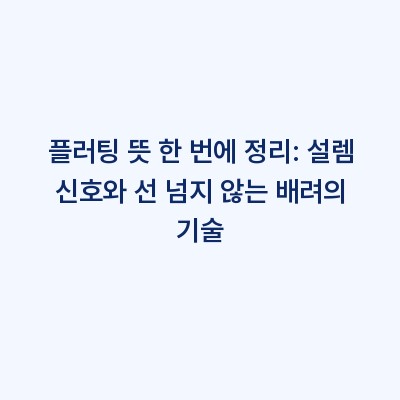 플러팅 뜻 한 번에 정리: 설렘 신호와 선 넘지 않는 배려의 기술
