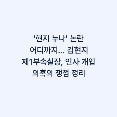 ‘현지 누나’ 논란 어디까지… 김현지 제1부속실장, 인사 개입 의혹의 쟁점 정리