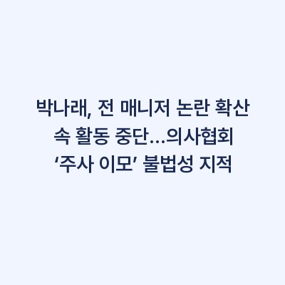 박나래, 전 매니저 논란 확산 속 활동 중단…의사협회 ‘주사 이모’ 불법성 지적