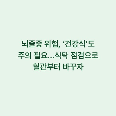 뇌졸중 위험, ‘건강식’도 주의 필요…식탁 점검으로 혈관부터 바꾸자