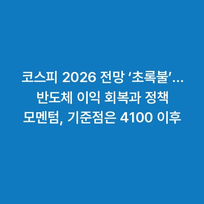 코스피 2026 전망 ‘초록불’… 반도체 이익 회복과 정책 모멘텀, 기준점은 4100 이후