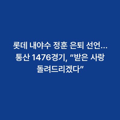 롯데 내야수 정훈 은퇴 선언… 통산 1476경기, “받은 사랑 돌려드리겠다”