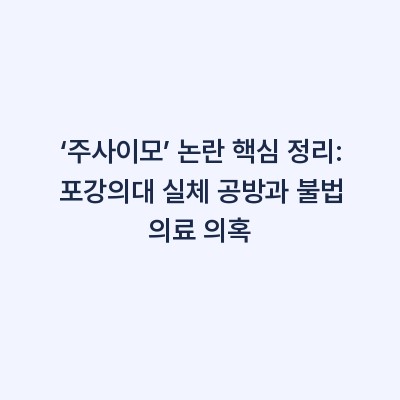 ‘주사이모’ 논란 핵심 정리: 포강의대 실체 공방과 불법 의료 의혹