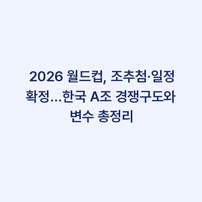 2026 월드컵, 조추첨·일정 확정…한국 A조 경쟁구도와 변수 총정리