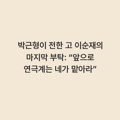 박근형이 전한 고 이순재의 마지막 부탁: “앞으로 연극계는 네가 맡아라”