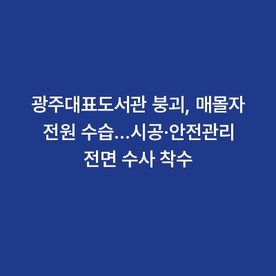 광주대표도서관 붕괴, 매몰자 전원 수습…시공·안전관리 전면 수사 착수