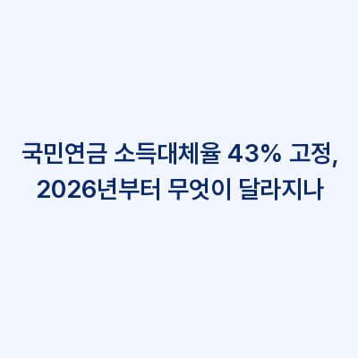 국민연금 소득대체율 43% 고정, 2026년부터 무엇이 달라지나