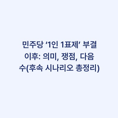 민주당 ‘1인 1표제’ 부결 이후: 의미, 쟁점, 다음 수(후속 시나리오 총정리)