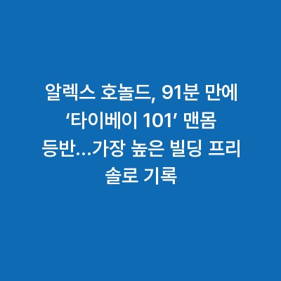 알렉스 호놀드, 91분 만에 ‘타이베이 101’ 맨몸 등반…가장 높은 빌딩 프리 솔로 기록