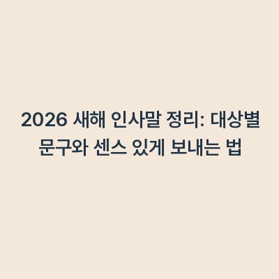 2026 새해 인사말 정리: 대상별 문구와 센스 있게 보내는 법