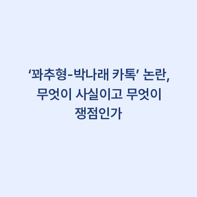 ‘꽈추형-박나래 카톡’ 논란, 무엇이 사실이고 무엇이 쟁점인가