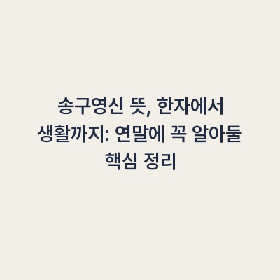 송구영신 뜻, 한자에서 생활까지: 연말에 꼭 알아둘 핵심 정리