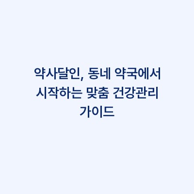 약사달인, 동네 약국에서 시작하는 맞춤 건강관리 가이드