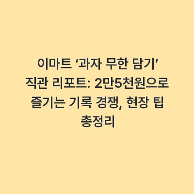 이마트 ‘과자 무한 담기’ 직관 리포트: 2만5천원으로 즐기는 기록 경쟁, 현장 팁 총정리