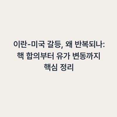 이란-미국 갈등, 왜 반복되나: 핵 합의부터 유가 변동까지 핵심 정리