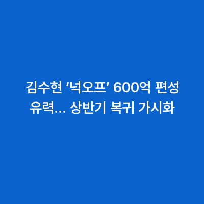 김수현 ‘넉오프’ 600억 편성 유력… 상반기 복귀 가시화